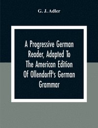 bokomslag A Progressive German Reader, Adapted To The American Edition Of Ollendorff'S German Grammar; With Copious Notes And A Vocabulary