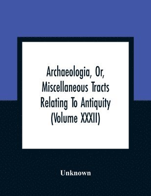 bokomslag Archaeologia, Or, Miscellaneous Tracts Relating To Antiquity (Volume Xxxii)