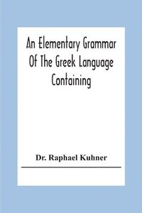 bokomslag An Elementary Grammar Of The Greek Language Containing A Series Of Greek And English Exercises