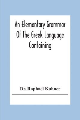 An Elementary Grammar Of The Greek Language Containing A Series Of Greek And English Exercises 1