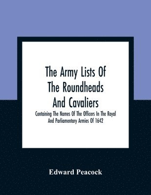 Edward Peacock - Army Lists Of The Roundheads And Cavaliers, Containing The Names Of The Officers In The Royal And Parliamentary Armies Of 1642, Häftad