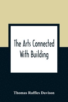 bokomslag Arts Connected With Building; Lectures On Craftsmanship And Design Delivered At Carpenters Hall, London Wall For The Worshipful Company Of Carpenters