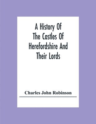 bokomslag A History Of The Castles Of Herefordshire And Their Lords