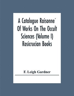 bokomslag A Catalogue Raisonne&#769; Of Works On The Occult Sciences (Volume I) Rosicrucian Books