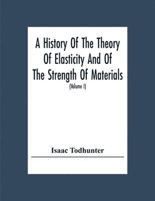 bokomslag History Of The Theory Of Elasticity And Of The Strength Of Materials, From Galilei To The Present Time (Volume I) Galilei To Saint Venant 1639-1850