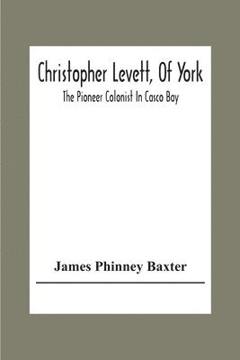 Christopher Levett, Of York; The Pioneer Colonist In Casco Bay 1
