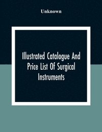 bokomslag Illustrated Catalogue And Price List Of Surgical Instruments, Hospital Supplies, Orthopaedical Apparatus, Trusses, Etc., Fine Microscopes, Medical Batteries, Physicians' And Hospital Supplies