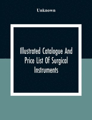 bokomslag Illustrated Catalogue And Price List Of Surgical Instruments, Hospital Supplies, Orthopaedical Apparatus, Trusses, Etc., Fine Microscopes, Medical Batteries, Physicians' And Hospital Supplies