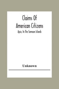 bokomslag Claims Of American Citizens; Apia, In The Samoan Islands