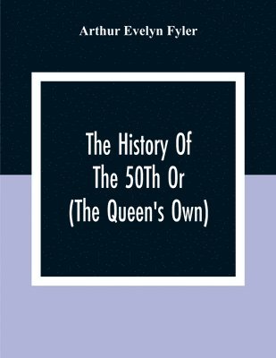 History Of The 50Th Or (The Queen'S Own) Regiment From The Earliest Date To The Year 1881
