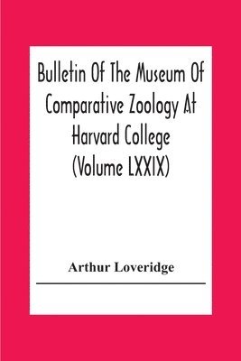 Arthur Loveridge - Bulletin Of The Museum Of Comparative Zoology At Harvard College (Volume Lxxix) Scientific Results Of An Expedition To Rain Forest Regions In Eastern Africa; (I) New Reptiles And Amphibians From East Africa, Häftad
