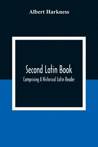 bokomslag Second Latin Book; Comprising A Historical Latin Reader, With Notes And Rules For Translating; And An Exercise-Book, Developing A Complete Analytical Syntax; In A Series Of Lessons And Exercises,