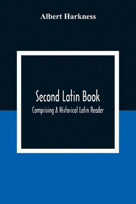 bokomslag Second Latin Book; Comprising A Historical Latin Reader, With Notes And Rules For Translating; And An Exercise-Book, Developing A Complete Analytical Syntax; In A Series Of Lessons And Exercises,