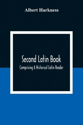 Albert Harkness, Albert Harkness - Second Latin Book; Comprising A Historical Latin Reader, With Notes And Rules For Translating; And An Exercise-Book, Developing A Complete Analytical Syntax; In A Series Of Lessons And Exercises, Involving The Construction, Analysis And Reconstruction Of L, Häftad