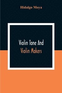 bokomslag Violin Tone And Violin Makers; Degeneration Of Tonal Status, Curiosity Value And Its Influence. Types And Standards Of Violin Tone. Importance Of Tone Ideals. Ancient And Modern Violins And Tone.