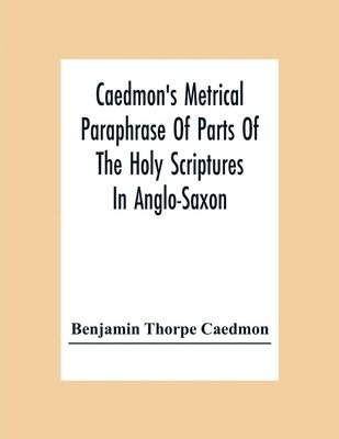 Caedmon'S Metrical Paraphrase Of Parts Of The Holy Scriptures In Anglo-Saxon