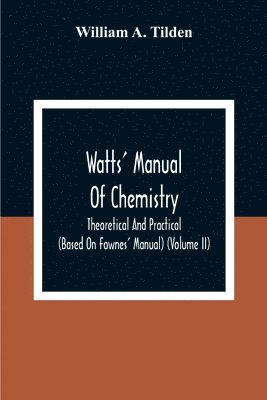 Watts' Manual Of Chemistry, Theoretical And Practical (Based On Fownes' Manual) (Volume Ii) Chemistry Of Carbon Compounds Or Organic Chemistry 1