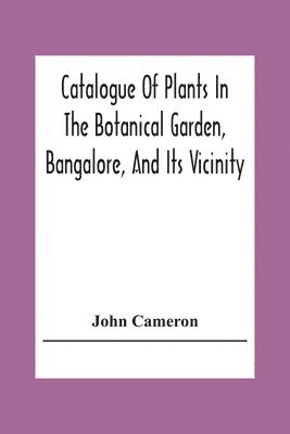 Catalogue Of Plants In The Botanical Garden, Bangalore, And Its Vicinity 1