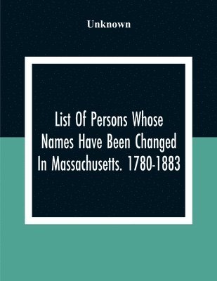 List Of Persons Whose Names Have Been Changed In Massachusetts. 1780-1883 1