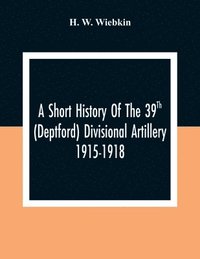 bokomslag Short History Of The 39Th (Deptford) Divisional Artillery 1915-1918