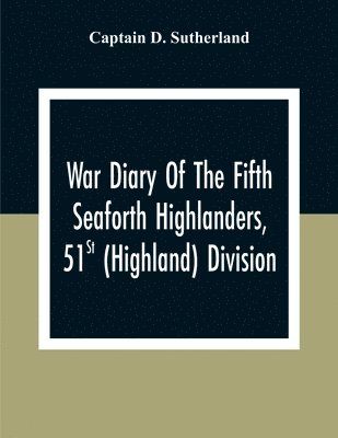 Captain D Sutherland, Captain D. Sutherland - War Diary Of The Fifth Seaforth Highlanders, 51St (Highland) Division, Häftad