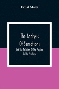 bokomslag The Analysis Of Sensations, And The Relation Of The Physical To The Psychical