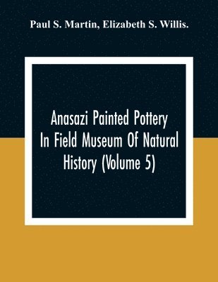 Paul S Martin, Elizabeth S Willis, Paul S. Martin, Elizabeth S. Willis, Elizabeth S. Willis. - Anasazi Painted Pottery In Field Museum Of Natural History (Volume 5), Häftad