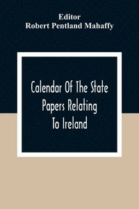 bokomslag Calendar Of The State Papers Relating To Ireland, Of The Reigns Of Henry Viii, Edward Vi., Mary, And Elizabeth