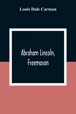 bokomslag Abraham Lincoln, Freemason. An Address Delivered Before Harmony Lodge No. 17, F. A. A. M., Washington, D. C., January 28, 1914