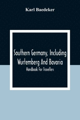 Southern Germany, Including Wurtemberg And Bavaria; Handbook For Travellers 1