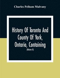 bokomslag History Of Toronto And County Of York, Ontario, Containing An Outline Of The History Of The Dominion Of Canada, A History Of The City Of Toronto And The County Of York, With The Townships, Towns,