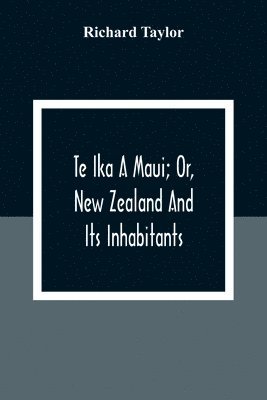 bokomslag Te Ika A Maui; Or, New Zealand And Its Inhabitants; Illustrating The Origin, Manners, Customs, Mythology, Religion, Rites, Songs, Proverbs, Fables And Language Of The Maori And Polynesian Races In