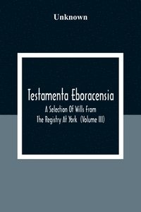 bokomslag Testamenta Eboracensia. A Selection Of Wills From The Registry At York (Volume Iii)