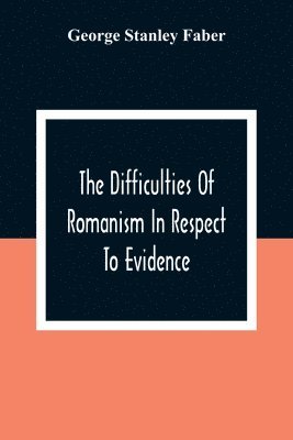 The Difficulties Of Romanism In Respect To Evidence 1