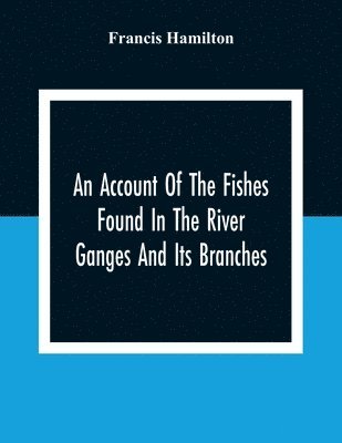 bokomslag An Account Of The Fishes Found In The River Ganges And Its Branches