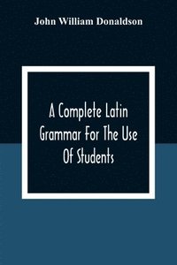 bokomslag A Complete Latin Grammar For The Use Of Students