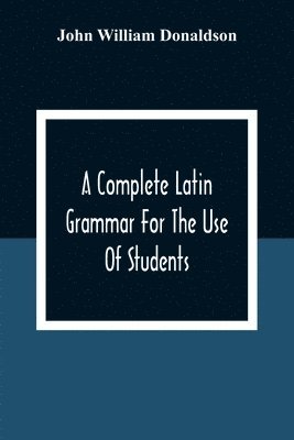 bokomslag A Complete Latin Grammar For The Use Of Students