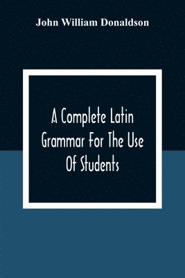 John William Donaldson - Complete Latin Grammar For The Use Of Students, Häftad