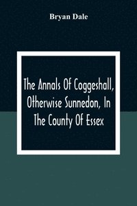 bokomslag The Annals Of Coggeshall, Otherwise Sunnedon, In The County Of Essex