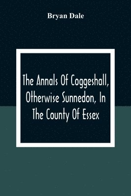 bokomslag The Annals Of Coggeshall, Otherwise Sunnedon, In The County Of Essex