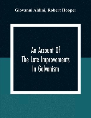 An Account Of The Late Improvements In Galvanism 1