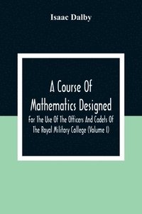 bokomslag A Course Of Mathematics Designed For The Use Of The Officers And Cadets Of The Royal Military College (Volume I)