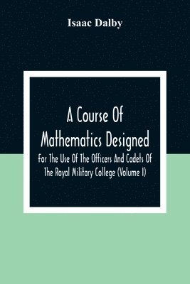 bokomslag A Course Of Mathematics Designed For The Use Of The Officers And Cadets Of The Royal Military College (Volume I)