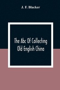 bokomslag The Abc Of Collecting Old English China; Giving A Short History Of The English Factories, And Showing How To Apply Tests For Unmarked China Before 1800