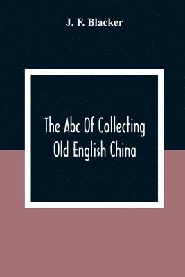 bokomslag Abc Of Collecting Old English China; Giving A Short History Of The English Factories, And Showing How To Apply Tests For Unmarked China Before 1800