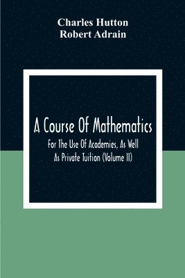 Course Of Mathematics For The Use Of Academies, As Well As Private Tuition (Volume II)