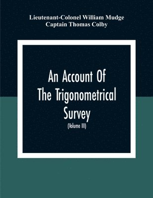 bokomslag An Account Of The Trigonometrical Survey; Carried On By Order Of The Master General Of His Majesty'S Ordnance, In This Years 1800 To 1809 (Volume Iii)