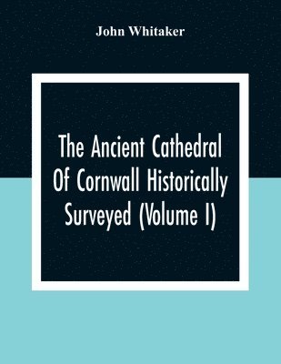 bokomslag The Ancient Cathedral Of Cornwall Historically Surveyed (Volume I)