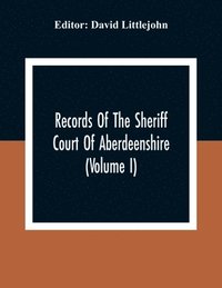 bokomslag Records Of The Sheriff Court Of Aberdeenshire (Volume I)