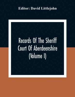 Records Of The Sheriff Court Of Aberdeenshire (Volume I) 1